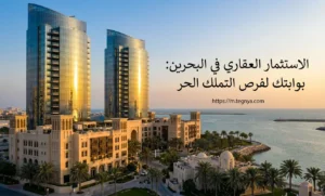 الاستثمار العقاري في البحرين: بوابتك لفرص التملك الحر